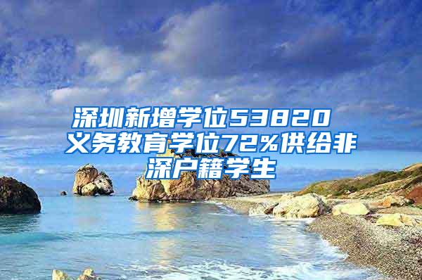 深圳新增学位53820 义务教育学位72%供给非深户籍学生