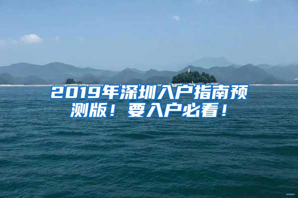 2019年深圳入户指南预测版！要入户必看！