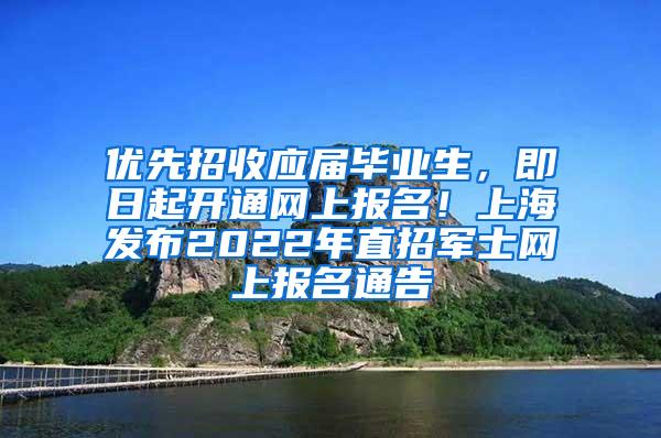 优先招收应届毕业生，即日起开通网上报名！上海发布2022年直招军士网上报名通告