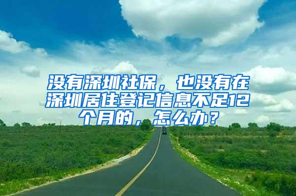 没有深圳社保，也没有在深圳居住登记信息不足12个月的，怎么办？