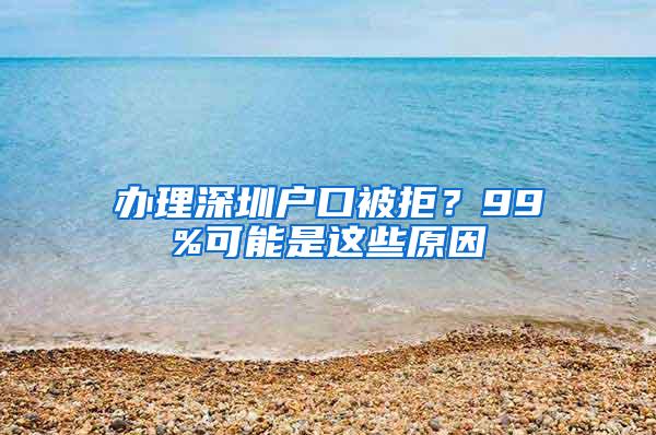 办理深圳户口被拒？99%可能是这些原因