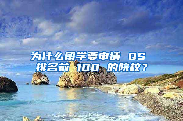 为什么留学要申请 QS 排名前 100 的院校？