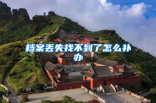 档案丢失找不到了怎么补办