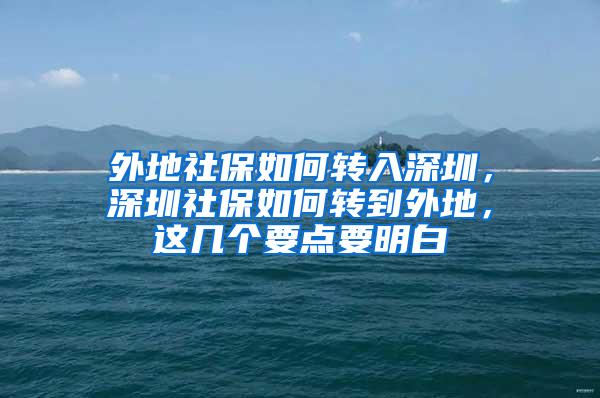 外地社保如何转入深圳，深圳社保如何转到外地，这几个要点要明白