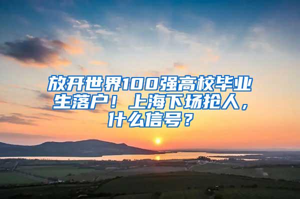 放开世界100强高校毕业生落户！上海下场抢人，什么信号？