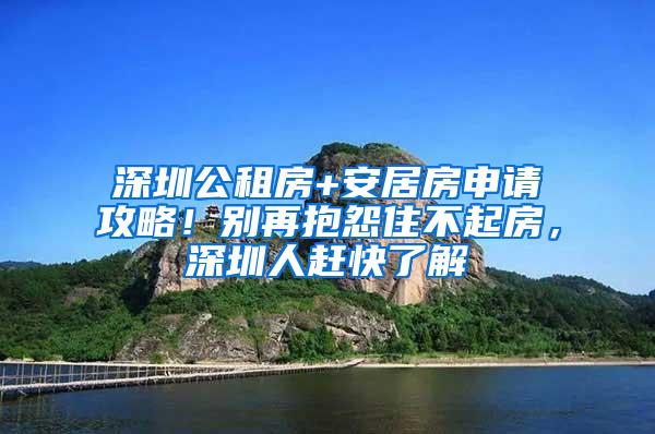 深圳公租房+安居房申请攻略！别再抱怨住不起房，深圳人赶快了解