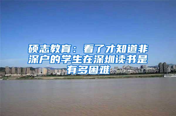 硕志教育：看了才知道非深户的学生在深圳读书是有多困难