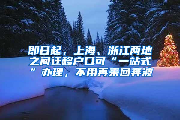 即日起，上海、浙江两地之间迁移户口可“一站式”办理，不用再来回奔波