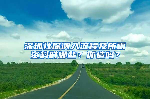 深圳社保调入流程及所需资料时哪些？你造吗？