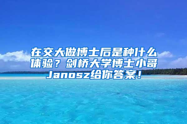 在交大做博士后是种什么体验？剑桥大学博士小哥Janosz给你答案！