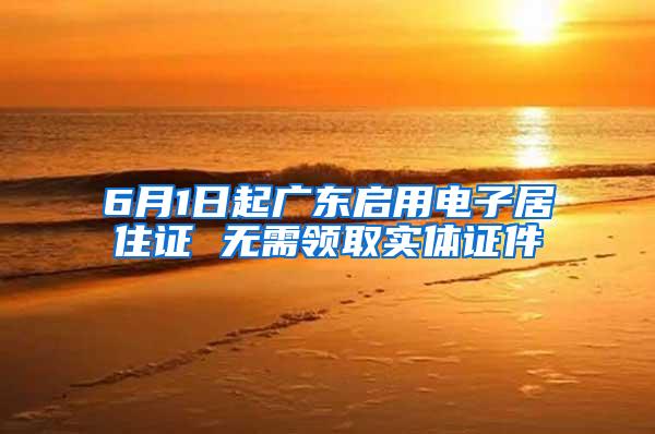 6月1日起广东启用电子居住证 无需领取实体证件