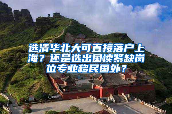 选清华北大可直接落户上海？还是选出国读紧缺岗位专业移民国外？