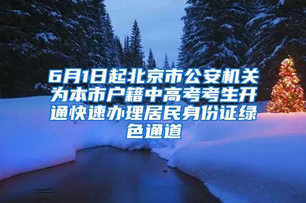 6月1日起北京市公安机关为本市户籍中高考考生开通快速办理居民身份证绿色通道