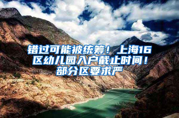 错过可能被统筹！上海16区幼儿园入户截止时间！部分区要求严