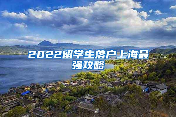 2022留学生落户上海最强攻略