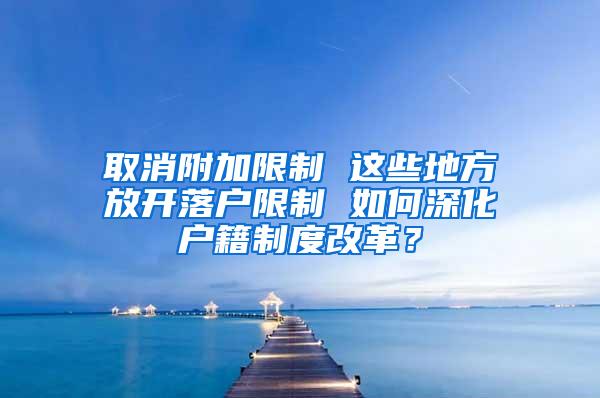 取消附加限制 这些地方放开落户限制 如何深化户籍制度改革？