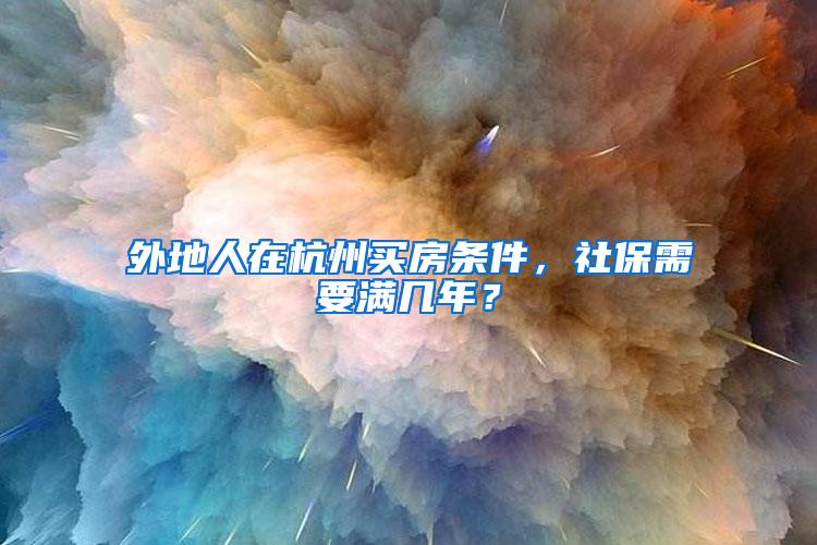 外地人在杭州买房条件，社保需要满几年？