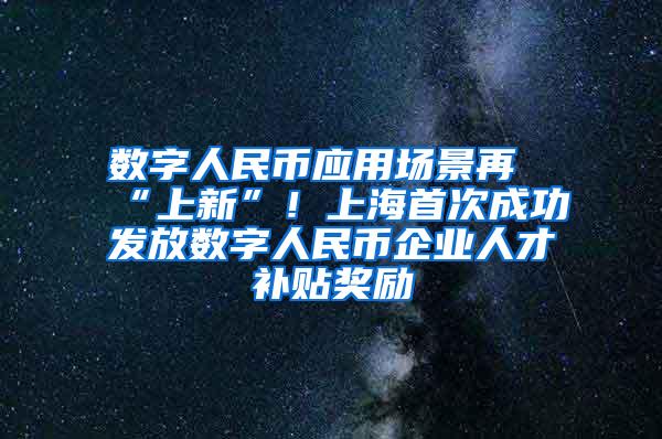 数字人民币应用场景再“上新”！上海首次成功发放数字人民币企业人才补贴奖励