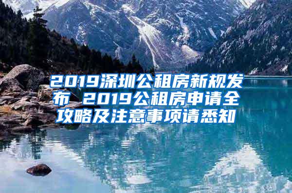 2019深圳公租房新规发布 2019公租房申请全攻略及注意事项请悉知