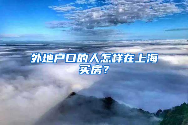 外地户口的人怎样在上海买房？