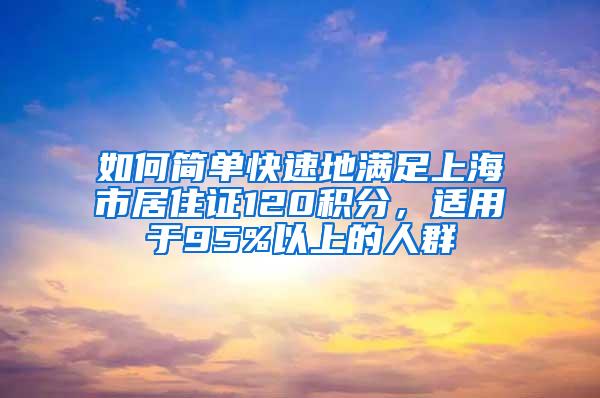 如何简单快速地满足上海市居住证120积分，适用于95%以上的人群