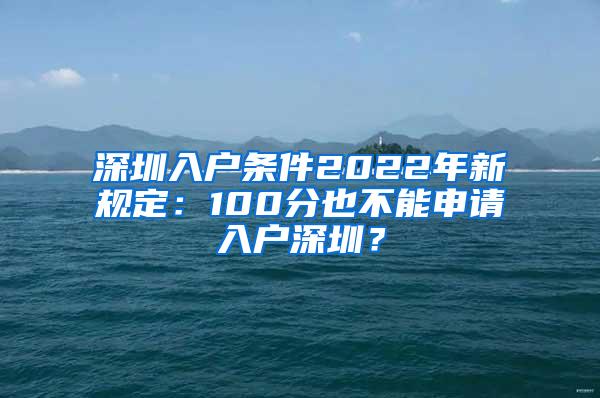 深圳入户条件2022年新规定：100分也不能申请入户深圳？