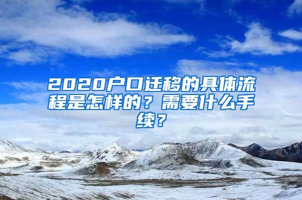 2020户口迁移的具体流程是怎样的？需要什么手续？