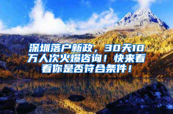 深圳落户新政，30天10万人次火爆咨询！快来看看你是否符合条件！