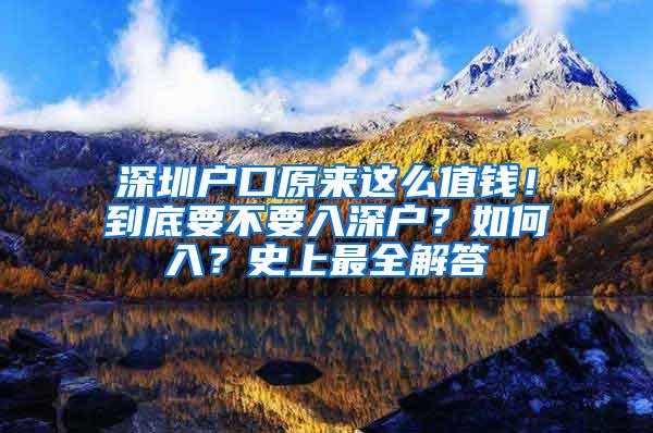 深圳户口原来这么值钱！到底要不要入深户？如何入？史上最全解答