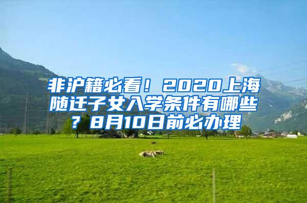 非沪籍必看！2020上海随迁子女入学条件有哪些？8月10日前必办理