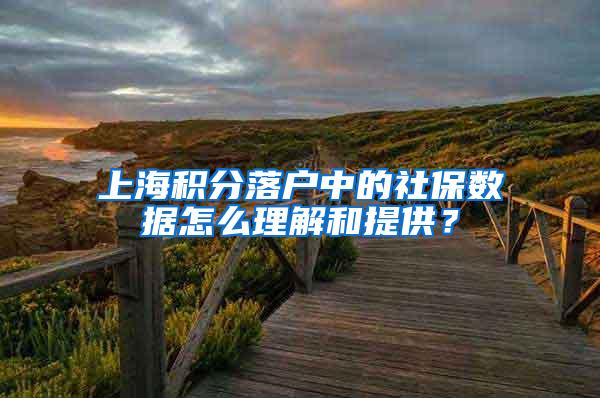 上海积分落户中的社保数据怎么理解和提供？