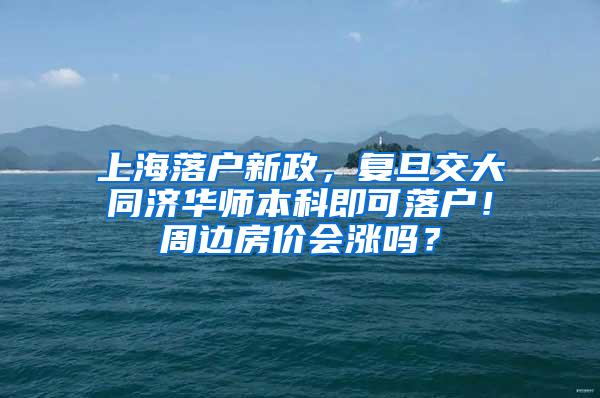 上海落户新政，复旦交大同济华师本科即可落户！周边房价会涨吗？