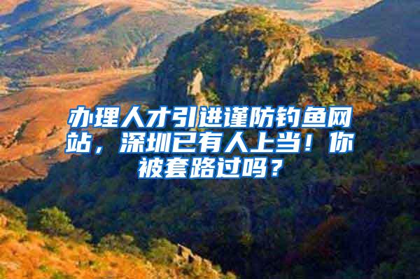 办理人才引进谨防钓鱼网站，深圳已有人上当！你被套路过吗？