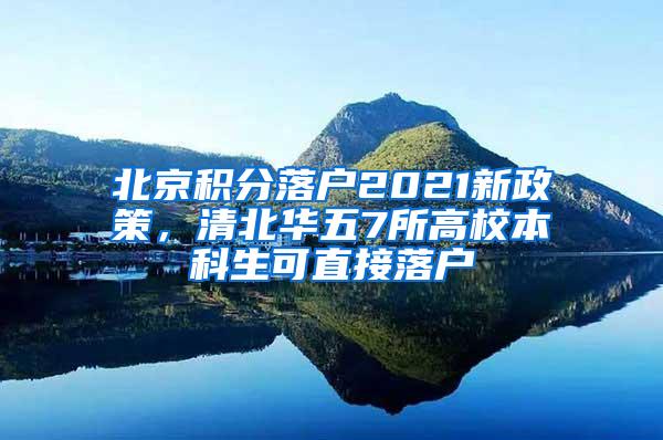 北京积分落户2021新政策，清北华五7所高校本科生可直接落户