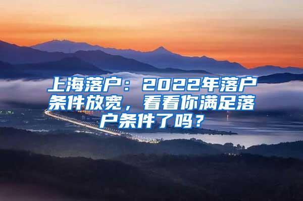 上海落户：2022年落户条件放宽，看看你满足落户条件了吗？