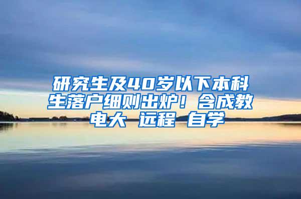 研究生及40岁以下本科生落户细则出炉！含成教 电大 远程 自学