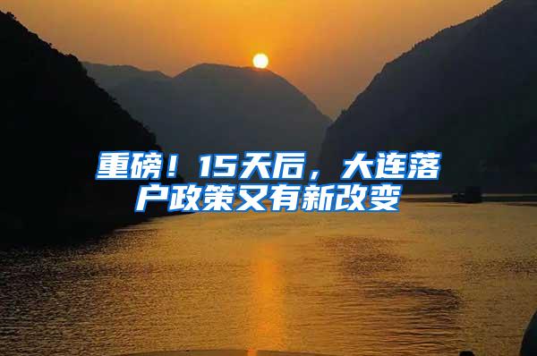 重磅！15天后，大连落户政策又有新改变