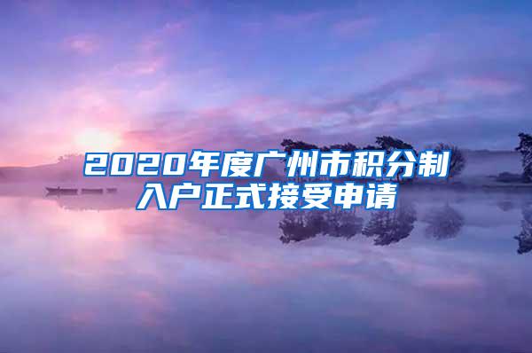 2020年度广州市积分制入户正式接受申请