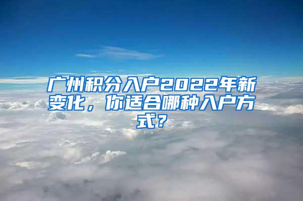 广州积分入户2022年新变化，你适合哪种入户方式？
