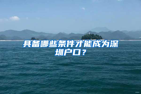 具备哪些条件才能成为深圳户口？