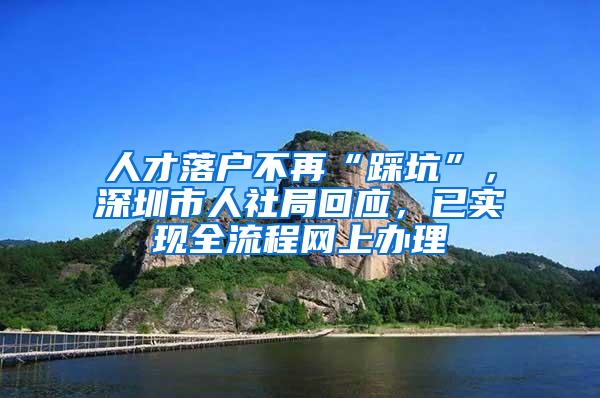 人才落户不再“踩坑”，深圳市人社局回应，已实现全流程网上办理