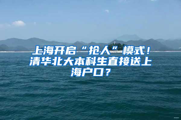 上海开启“抢人”模式！清华北大本科生直接送上海户口？