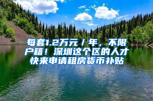 每套1.2万元／年，不限户籍！深圳这个区的人才快来申请租房货币补贴