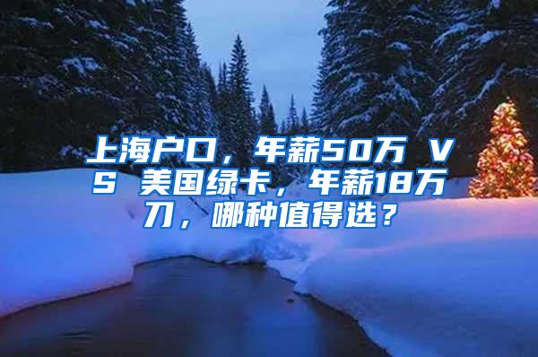 上海户口，年薪50万 VS 美国绿卡，年薪18万刀，哪种值得选？