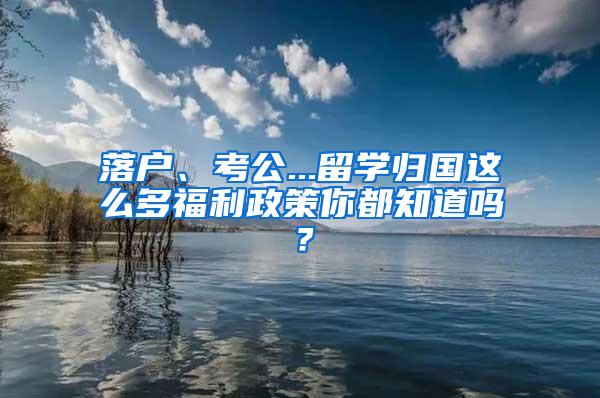 落户、考公...留学归国这么多福利政策你都知道吗？