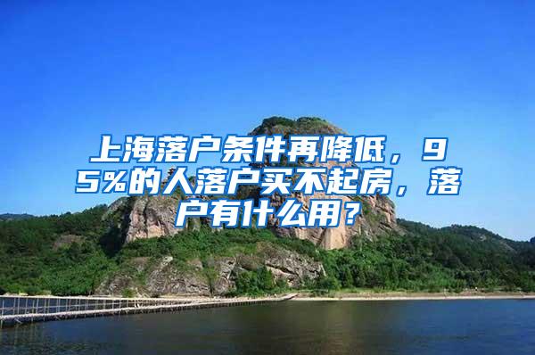 上海落户条件再降低，95%的人落户买不起房，落户有什么用？