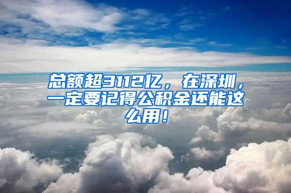 总额超3112亿，在深圳，一定要记得公积金还能这么用！