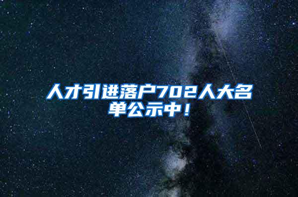 人才引进落户702人大名单公示中！