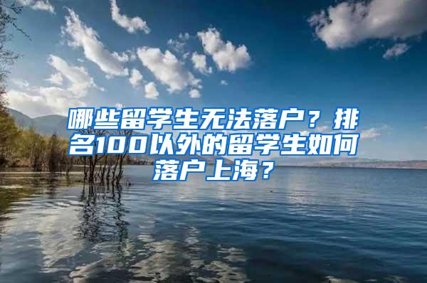 哪些留学生无法落户？排名100以外的留学生如何落户上海？