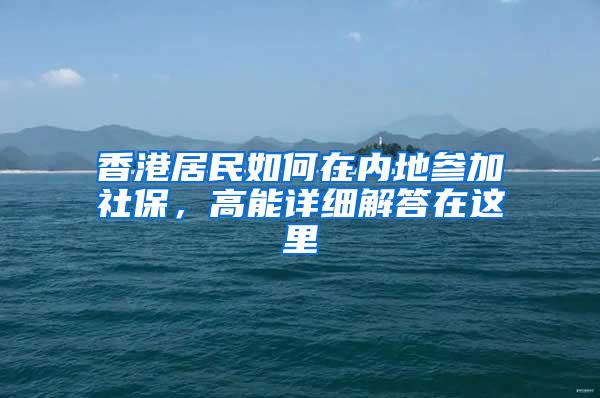 香港居民如何在内地参加社保，高能详细解答在这里